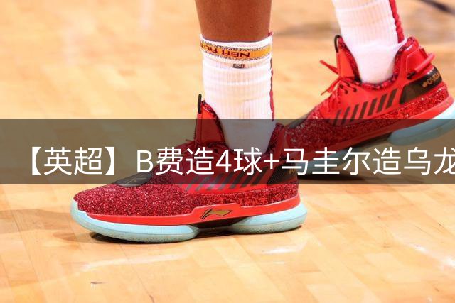 【英超】B费造4球+马圭尔造乌龙，曼联5比2逆转伊镇