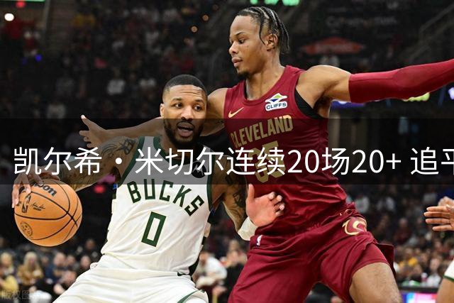 凯尔希·米切尔连续20场20+ 追平阿贾·威尔逊的WNBA最长纪录