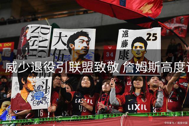 威少退役引联盟致敬 詹姆斯高度评价称其为传奇