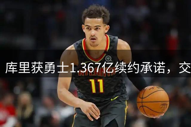 库里获勇士1.367亿续约承诺，交易流言不攻自破