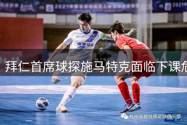 拜仁首席球探施马特克面临下课危机