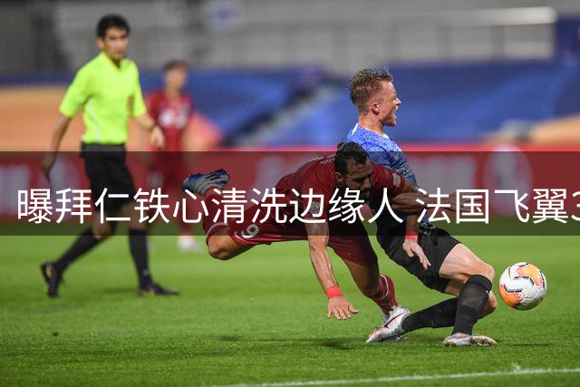 曝拜仁铁心清洗边缘人 法国飞翼3000万投资恐打水漂