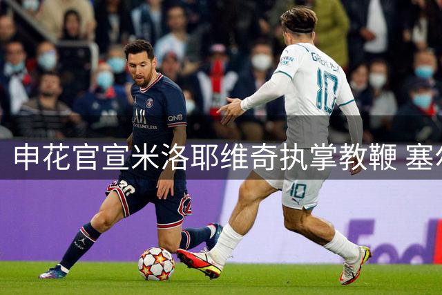 申花官宣米洛耶维奇执掌教鞭 塞尔维亚名帅携教练组加盟