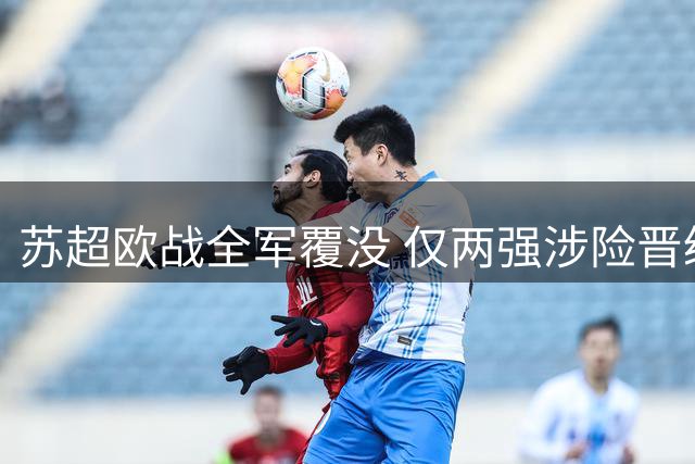 苏超欧战全军覆没 仅两强涉险晋级正赛