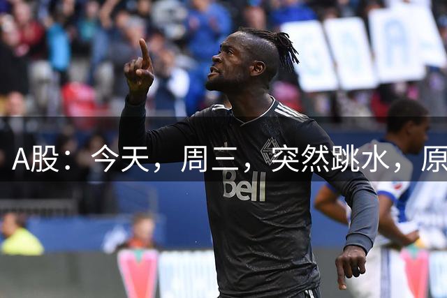 A股：今天，周三，突然跳水，原因是这三点！